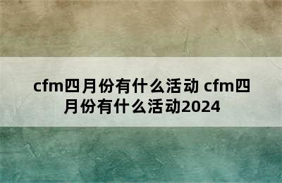 cfm四月份有什么活动 cfm四月份有什么活动2024